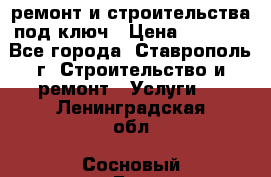 ремонт и строительства под ключ › Цена ­ 1 000 - Все города, Ставрополь г. Строительство и ремонт » Услуги   . Ленинградская обл.,Сосновый Бор г.